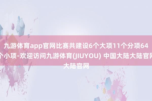 九游体育app官网比赛共建设6个大项11个分项64个小项-欢迎访问九游体育(JIUYOU) 中国大陆大陆官网