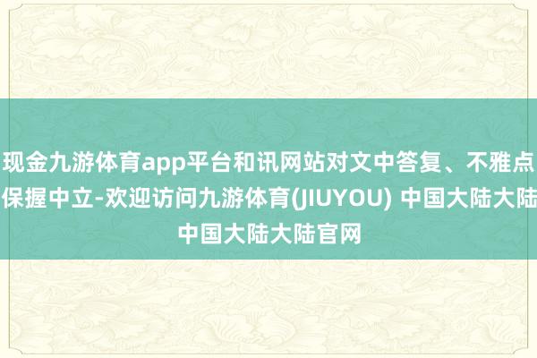 现金九游体育app平台和讯网站对文中答复、不雅点判断保握中立-欢迎访问九游体育(JIUYOU) 中国大陆大陆官网