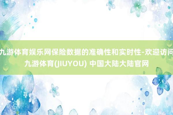 九游体育娱乐网保险数据的准确性和实时性-欢迎访问九游体育(JIUYOU) 中国大陆大陆官网