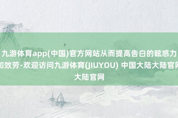 九游体育app(中国)官方网站从而提高告白的眩惑力和效劳-欢迎访问九游体育(JIUYOU) 中国大陆大陆官网