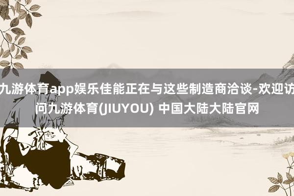 九游体育app娱乐佳能正在与这些制造商洽谈-欢迎访问九游体育(JIUYOU) 中国大陆大陆官网