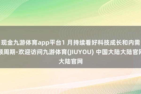 现金九游体育app平台1 月持续看好科技成长和内需顺周期-欢迎访问九游体育(JIUYOU) 中国大陆大陆官网