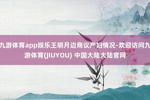 九游体育app娱乐王明月边商议产妇情况-欢迎访问九游体育(JIUYOU) 中国大陆大陆官网